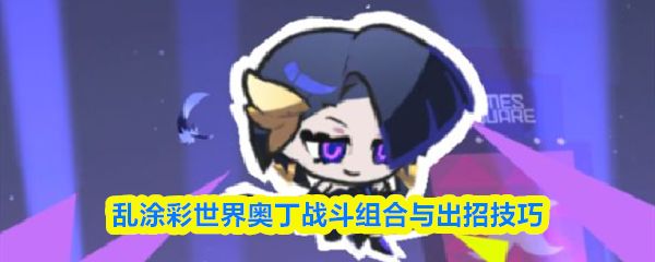 乱涂彩世界奥丁战斗组合及出招技巧，含开荒队与站场主C搭配