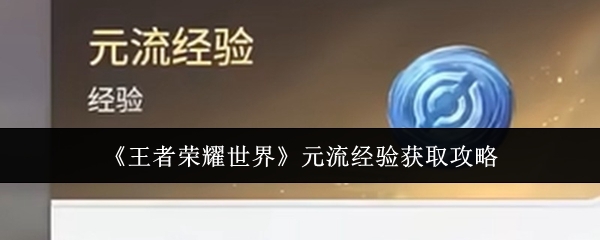 王者荣耀世界元流经验怎么获得 快速升级攻略