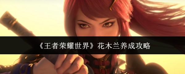 王者荣耀花木兰怎么玩？双形态养成攻略